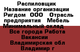 Распиловщик › Название организации ­ Ригдом, ООО › Отрасль предприятия ­ Мебель › Минимальный оклад ­ 1 - Все города Работа » Вакансии   . Владимирская обл.,Владимир г.
